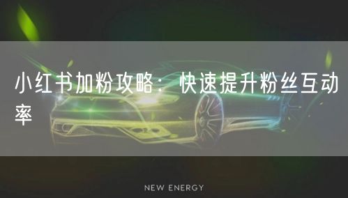 小红书加粉攻略：快速提升粉丝互动率