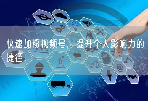 快速加粉视频号，提升个人影响力的捷径！