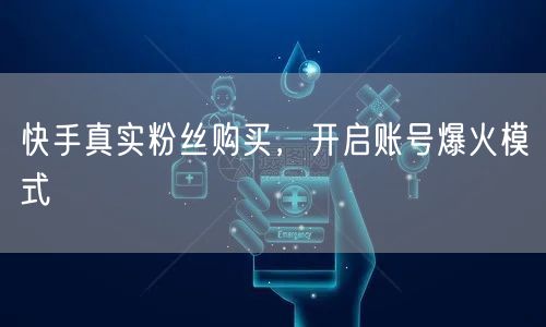 快手真实粉丝购买，开启账号爆火模式