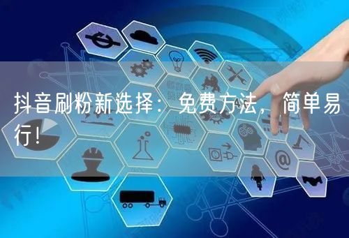 抖音刷粉新选择：免费方法，简单易行！