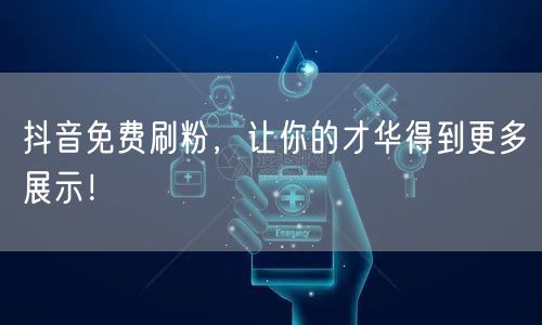 抖音免费刷粉，让你的才华得到更多展示！