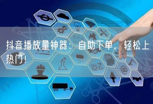 抖音播放量神器：自助下单，轻松上热门！