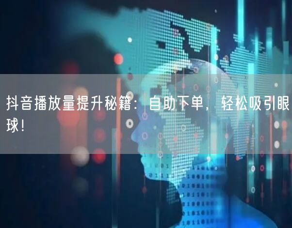 抖音播放量提升秘籍：自助下单，轻松吸引眼球！