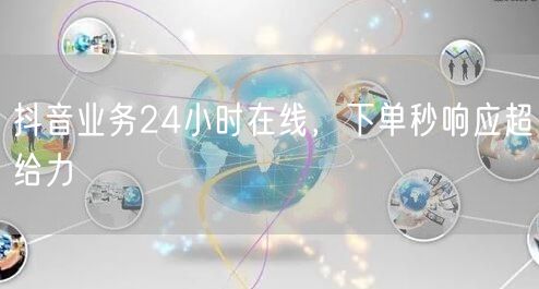 抖音业务24小时在线，下单秒响应超给力