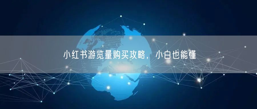 小红书游览量购买攻略，小白也能懂
