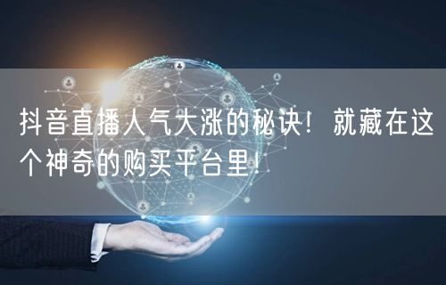 抖音直播人气大涨的秘诀！就藏在这个神奇的购买平台里！
