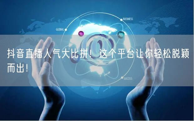抖音直播人气大比拼！这个平台让你轻松脱颖而出！