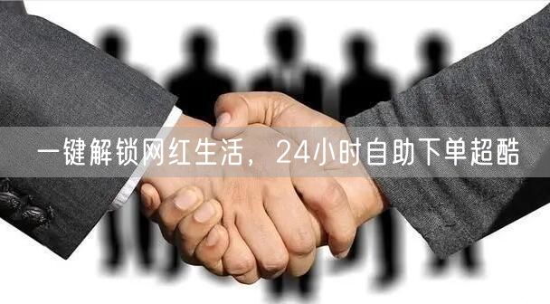 一键解锁网红生活，24小时自助下单超酷