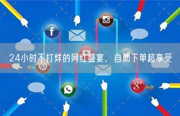 24小时不打烊的网红盛宴，自助下单超享受