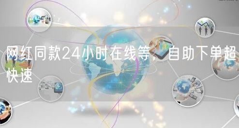 网红同款24小时在线等，自助下单超快速
