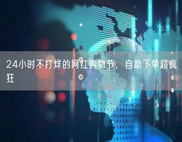 24小时不打烊的网红购物节，自助下单超疯狂