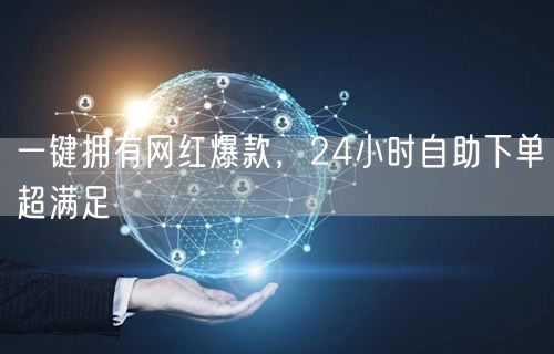一键拥有网红爆款，24小时自助下单超满足