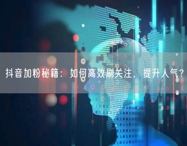 抖音加粉秘籍：如何高效刷关注，提升人气？