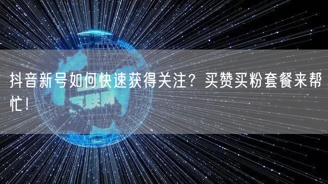 抖音新号如何快速获得关注？买赞买粉套餐来帮忙！