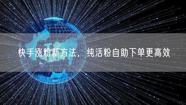 快手涨粉新方法，纯活粉自助下单更高效
