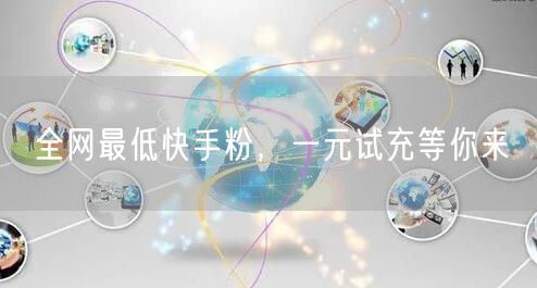 全网最低快手粉，一元试充等你来