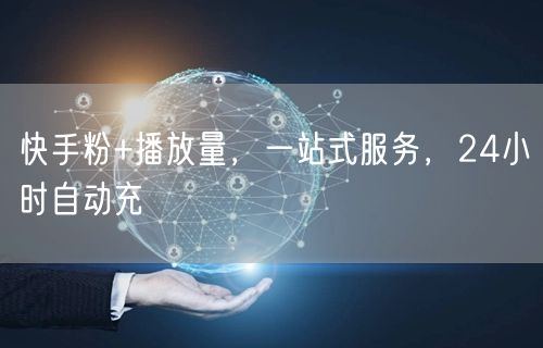 快手粉+播放量，一站式服务，24小时自动充