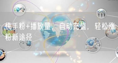 快手粉+播放量，自动充值，轻松涨粉新途径