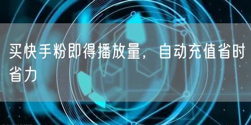 买快手粉即得播放量，自动充值省时省力