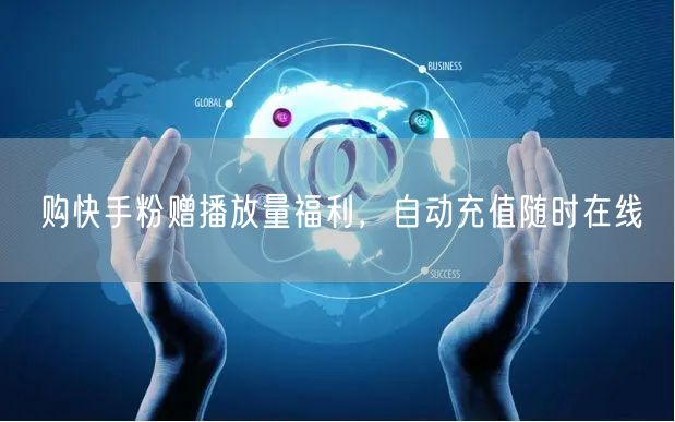 购快手粉赠播放量福利，自动充值随时在线