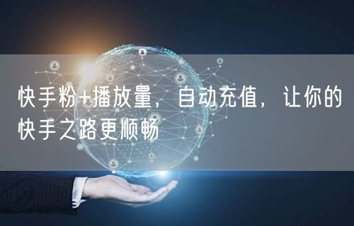 快手粉+播放量，自动充值，让你的快手之路更顺畅