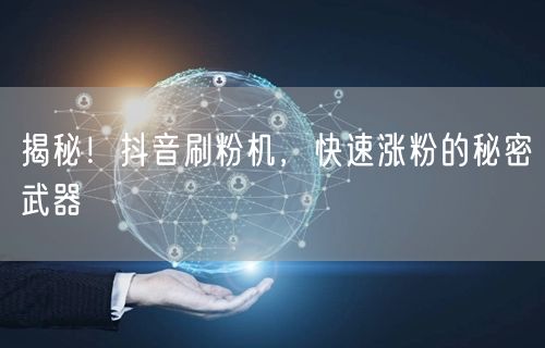揭秘！抖音刷粉机，快速涨粉的秘密武器