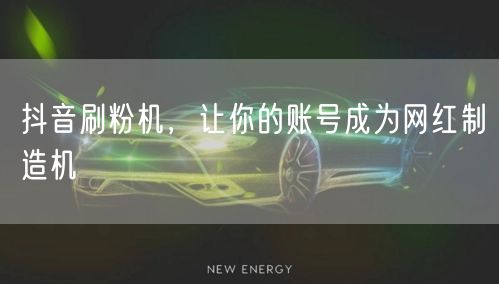 抖音刷粉机，让你的账号成为网红制造机