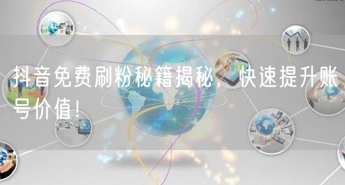 抖音免费刷粉秘籍揭秘，快速提升账号价值！