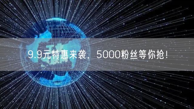 9.9元特惠来袭，5000粉丝等你抢！