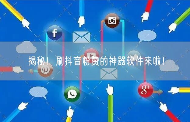 揭秘！刷抖音粉赞的神器软件来啦！