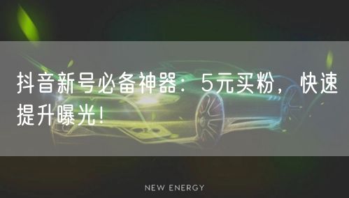 抖音新号必备神器：5元买粉，快速提升曝光！