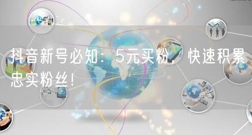 抖音新号必知：5元买粉，快速积累忠实粉丝！