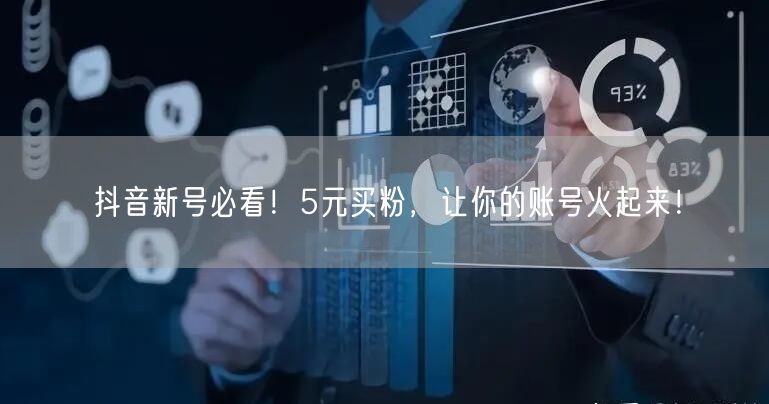 抖音新号必看！5元买粉，让你的账号火起来！