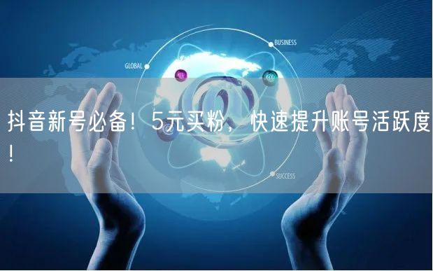 抖音新号必备！5元买粉，快速提升账号活跃度！