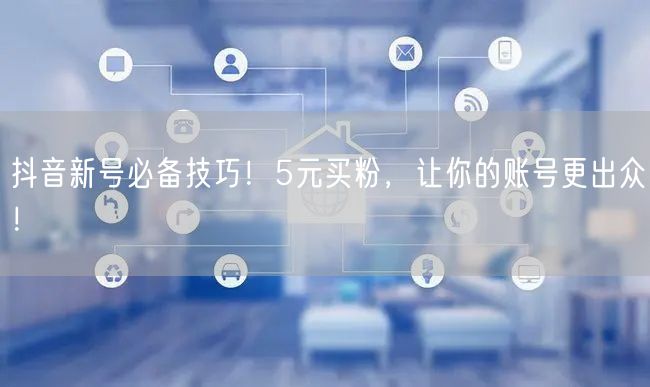 抖音新号必备技巧！5元买粉，让你的账号更出众！