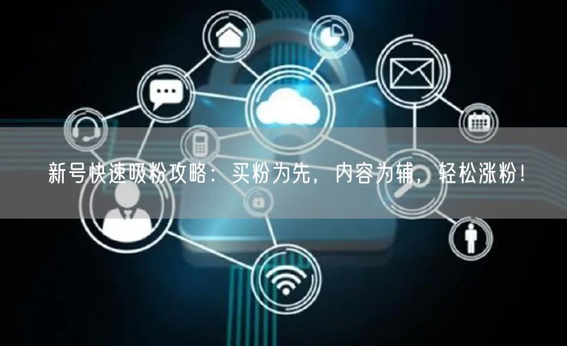 新号快速吸粉攻略：买粉为先，内容为辅，轻松涨粉！