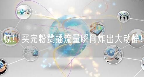 惊！买完粉赞播流量瞬间炸出大动静！