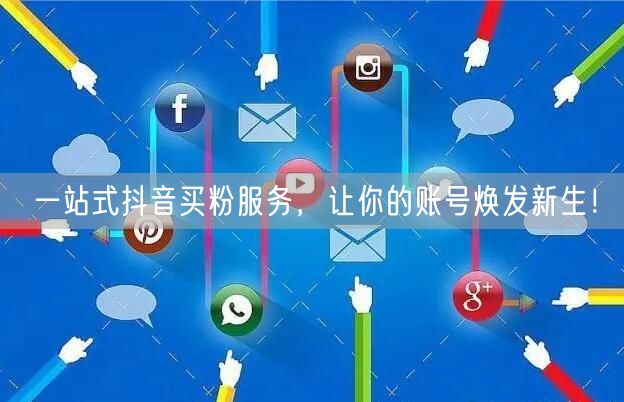 一站式抖音买粉服务，让你的账号焕发新生！