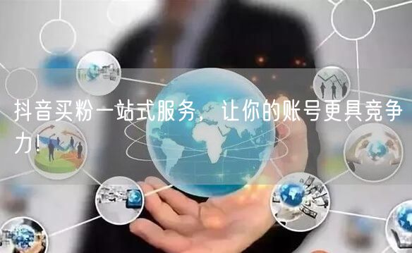 抖音买粉一站式服务，让你的账号更具竞争力！