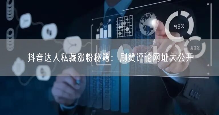 抖音达人私藏涨粉秘籍：刷赞评论网址大公开