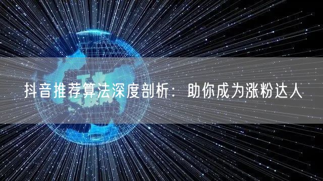 抖音推荐算法深度剖析：助你成为涨粉达人
