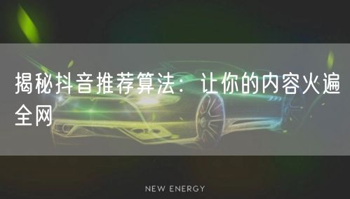 揭秘抖音推荐算法：让你的内容火遍全网