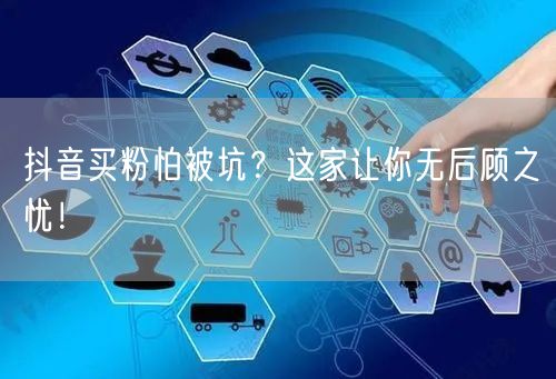 抖音买粉怕被坑？这家让你无后顾之忧！