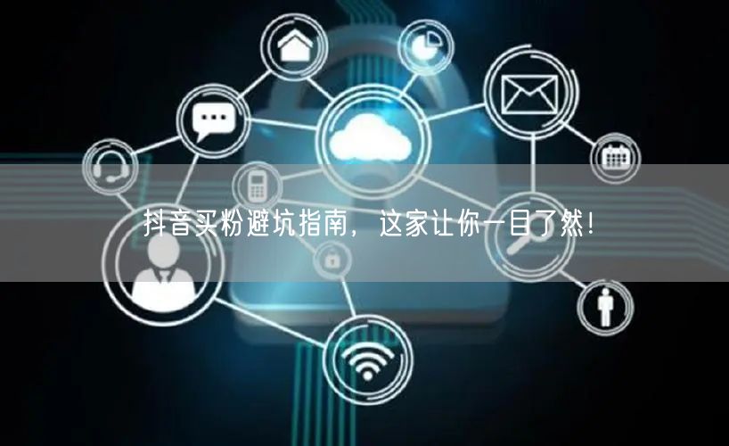 抖音买粉避坑指南，这家让你一目了然！