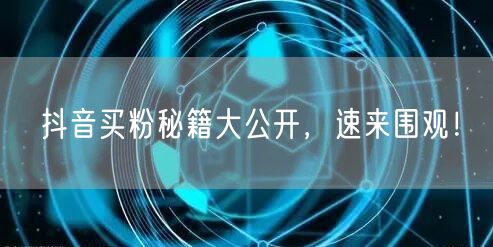抖音买粉秘籍大公开，速来围观！