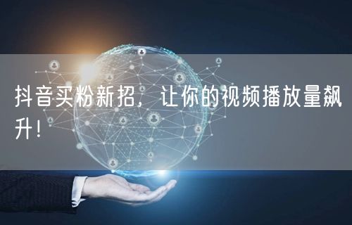 抖音买粉新招，让你的视频播放量飙升！