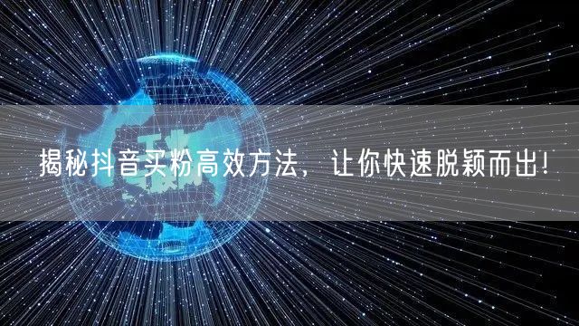 揭秘抖音买粉高效方法，让你快速脱颖而出！