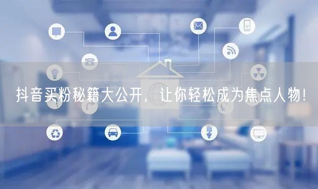 抖音买粉秘籍大公开，让你轻松成为焦点人物！