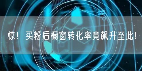 惊！买粉后橱窗转化率竟飙升至此！