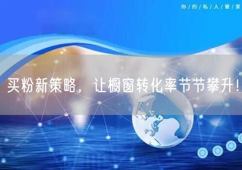 买粉新策略，让橱窗转化率节节攀升！